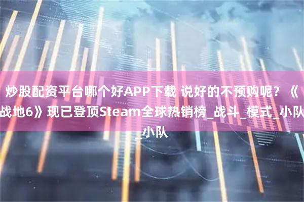 炒股配资平台哪个好APP下载 说好的不预购呢？《战地6》现已登顶Steam全球热销榜_战斗_模式_小队