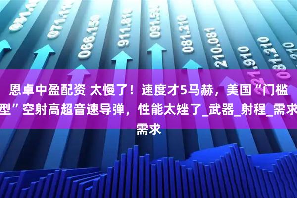 恩卓中盈配资 太慢了！速度才5马赫，美国“门槛型”空射高超音速导弹，性能太矬了_武器_射程_需求