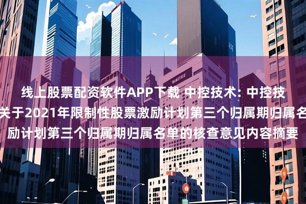 线上股票配资软件APP下载 中控技术: 中控技术股份有限公司监事会关于2021年限制性股票激励计划第三个归属期归属名单的核查意见内容摘要